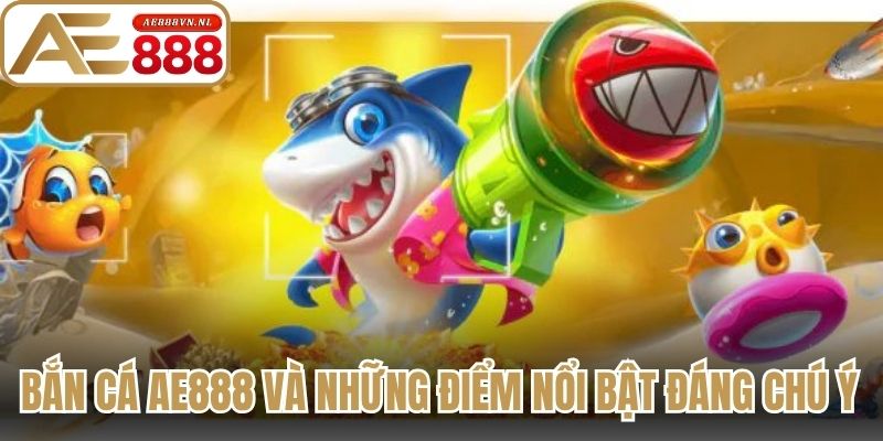 Bắn cá Ae888 và những điểm nổi bật đáng chú ý 