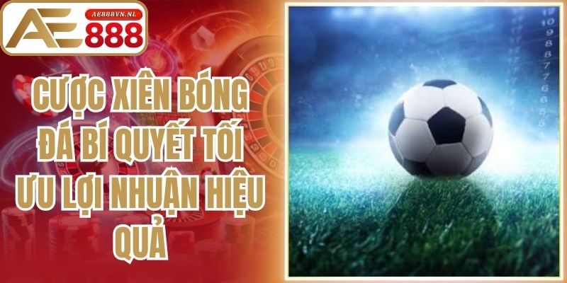 Cược Xiên Bóng Đá - Bí Quyết Tối Ưu Lợi Nhuận Hiệu Quả