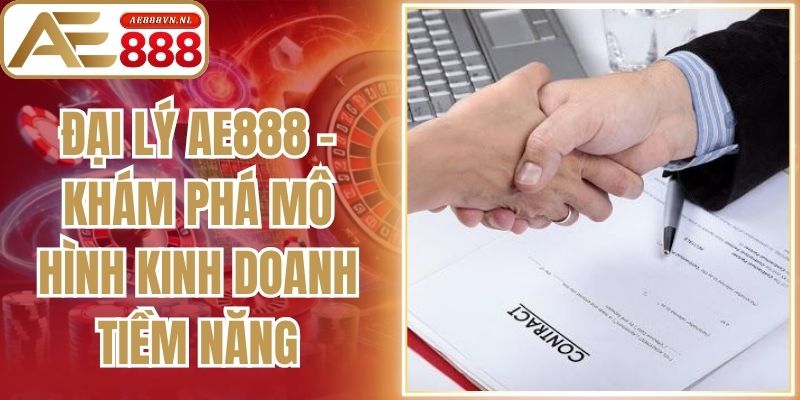 Đại Lý Ae888 - Khám Phá Mô Hình Kinh Doanh Tiềm Năng