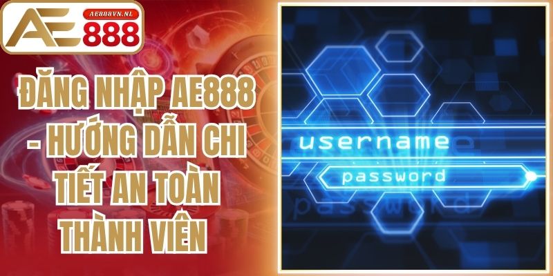 Đăng Nhập AE888 - Hướng Dẫn Chi Tiết An Toàn Thành Viên
