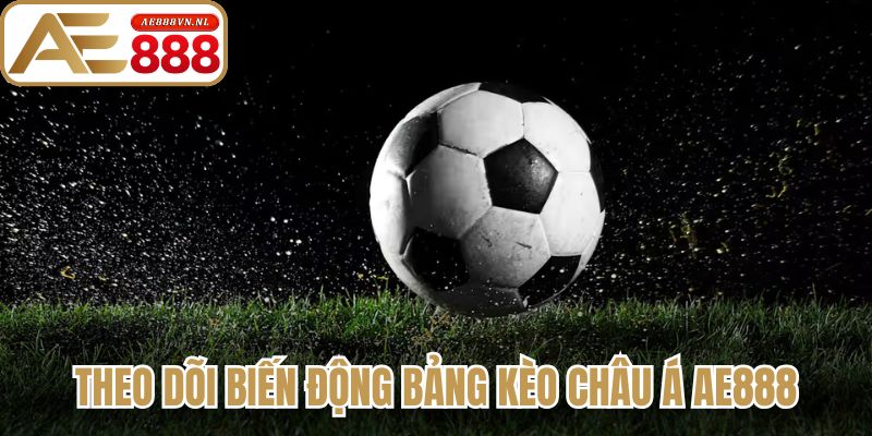 Theo dõi biến động bảng kèo Châu Á AE888