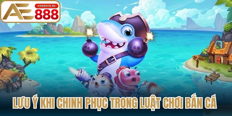 Một số những lưu ý khi chinh phục trong luật chơi bắn cá 