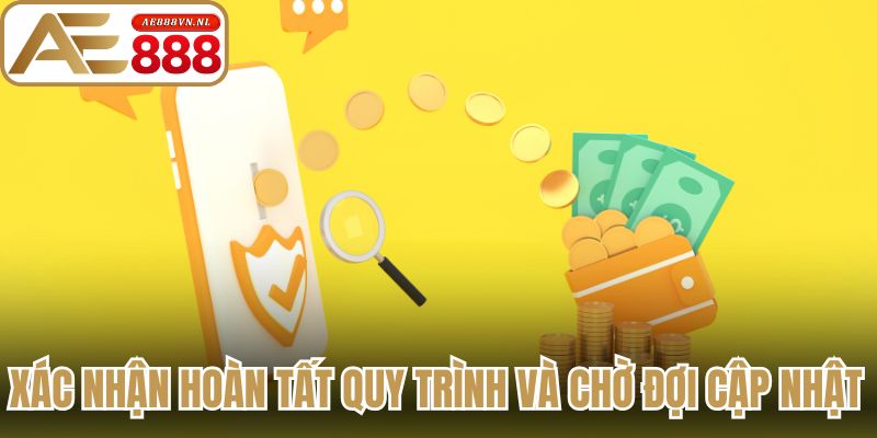 Xác nhận hoàn tất quy trình và chờ đợi cập nhật