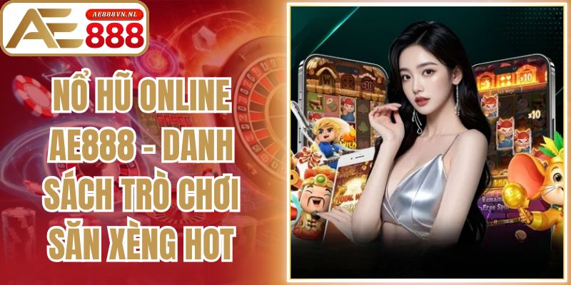 Nổ Hũ Online Ae888 - Danh Sách Trò Chơi Săn Xèng Hot