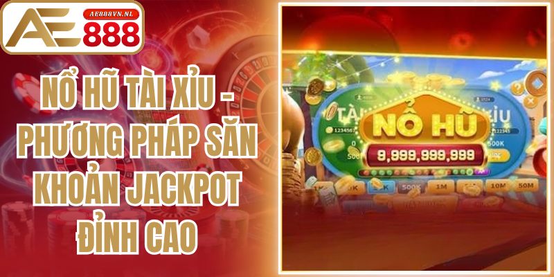 Nổ Hũ Tài Xỉu - Phương Pháp Săn Khoản Jackpot Đỉnh Cao