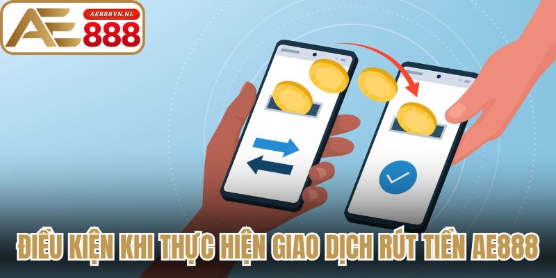Điều kiện tuân thủ khi thực hiện giao dịch rút tiền AE888