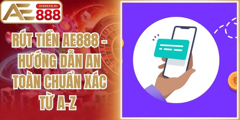 Rút Tiền Ae888 - Hướng Dẫn An Toàn Chuẩn Xác Từ A-Z