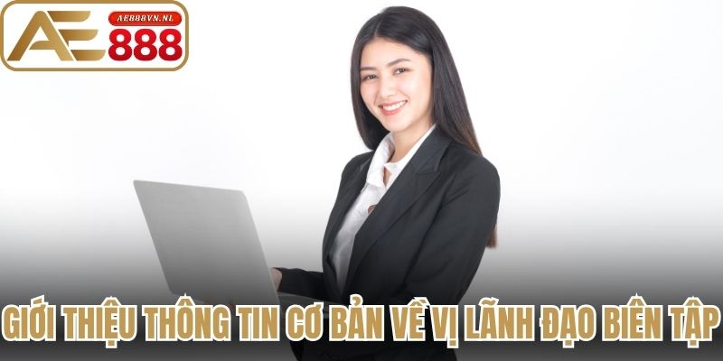 Giới thiệu thông tin cơ bản về vị lãnh đạo biên tập 