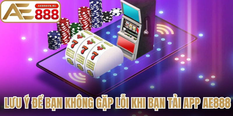 Lưu ý để bạn không gặp lỗi khi bạn tải app AE888