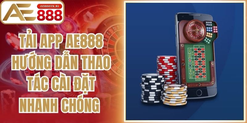 Tải App AE888 Hướng Dẫn Thao Tác Cài Đặt Nhanh Chóng