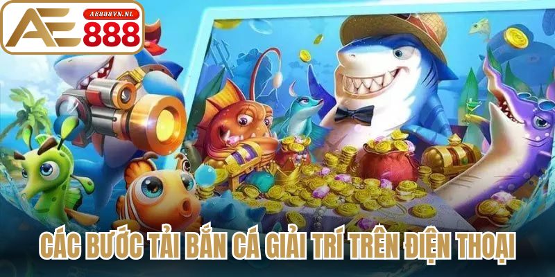 Các bước tải bắn cá giải trí trên điện thoại