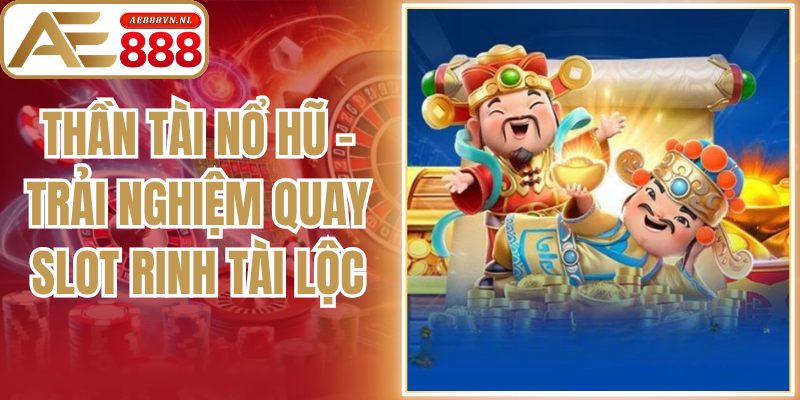 Thần Tài Nổ Hũ – Trải Nghiệm Quay Slot Rinh Tài Lộc